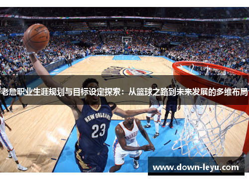 老詹职业生涯规划与目标设定探索：从篮球之路到未来发展的多维布局
