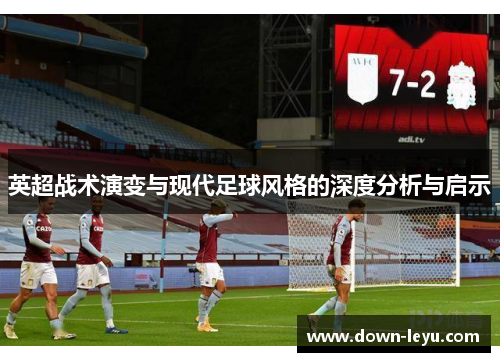 英超战术演变与现代足球风格的深度分析与启示 英超战术演变与现代足球风格的深度分析与启示