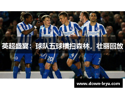 英超盛宴：球队五球横扫森林，壮丽回放