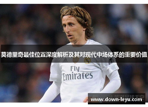 莫德里奇最佳位置深度解析及其对现代中场体系的重要价值