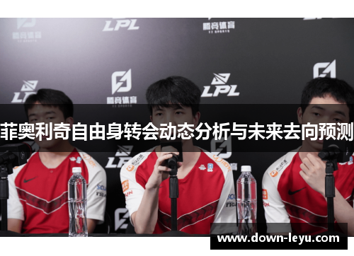 菲奥利奇自由身转会动态分析与未来去向预测 菲奥利奇自由身转会动态分析与未来去向预测