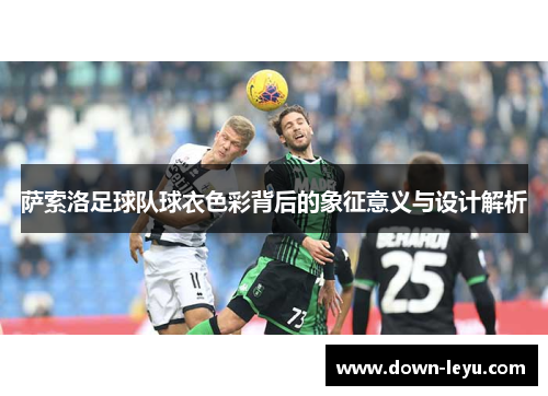 萨索洛足球队球衣色彩背后的象征意义与设计解析