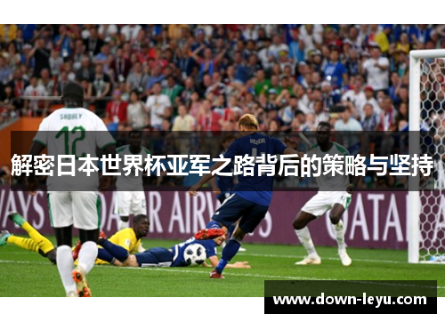 解密日本世界杯亚军之路背后的策略与坚持