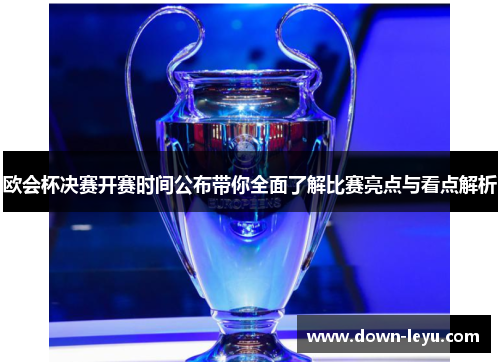 欧会杯决赛开赛时间公布带你全面了解比赛亮点与看点解析