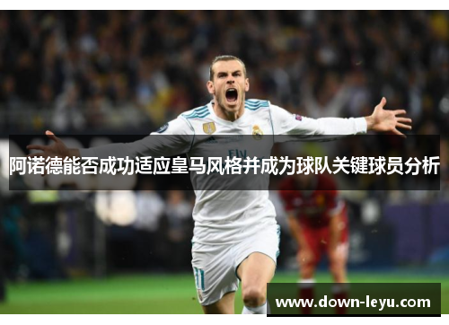 阿诺德能否成功适应皇马风格并成为球队关键球员分析