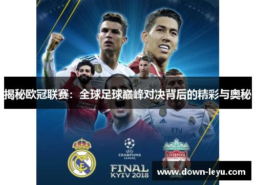 揭秘欧冠联赛:全球足球巅峰对决背后的精彩与奥秘 揭秘欧冠联赛:全球足球巅峰对决背后的精彩与奥秘