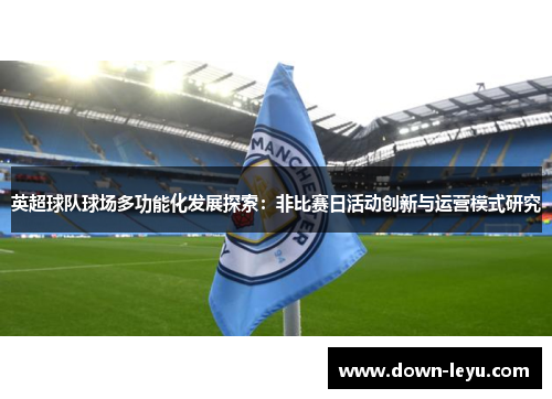 英超球队球场多功能化发展探索:非比赛日活动创新与运营模式研究 英超球队球场多功能化发展探索:非比赛日活动创新与运营模式研究