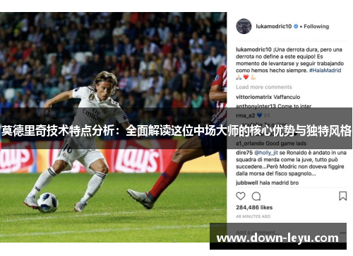 莫德里奇技术特点分析：全面解读这位中场大师的核心优势与独特风格