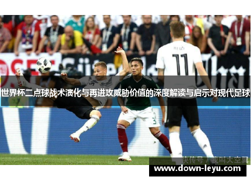 世界杯二点球战术演化与再进攻威胁价值的深度解读与启示对现代足球