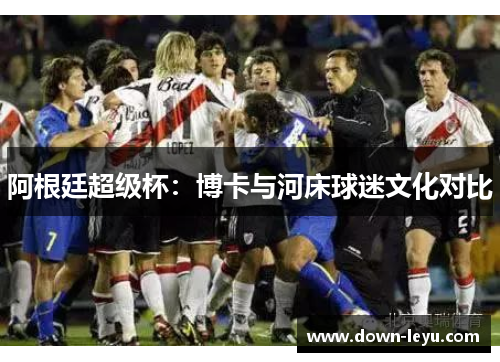 阿根廷超级杯：博卡与河床球迷文化对比