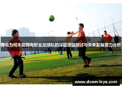 青岛为何未能拥有职业足球队的深层原因探讨与未来发展潜力分析 青岛为何未能拥有职业足球队的深层原因探讨与未来发展潜力分析
