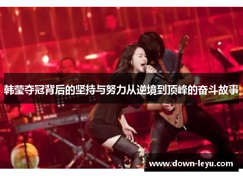 韩莹夺冠背后的坚持与努力从逆境到顶峰的奋斗故事