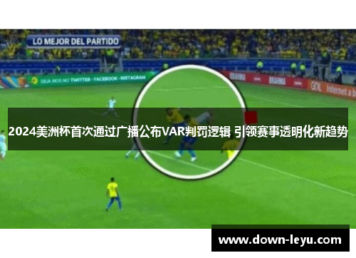 2024美洲杯首次通过广播公布VAR判罚逻辑 引领赛事透明化新趋势