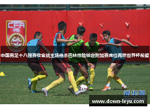 中国男足十八强赛收官战主场绝杀巴林惊险锁定附加赛席位再燃世界杯希望