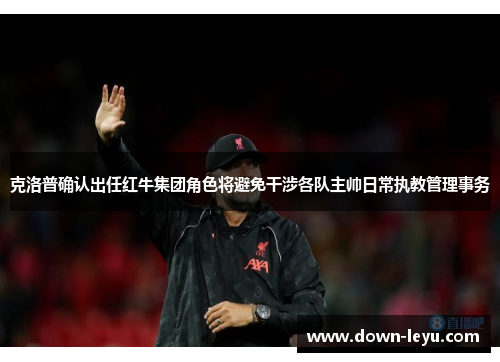 克洛普确认出任红牛集团角色将避免干涉各队主帅日常执教管理事务 克洛普确认出任红牛集团角色将避免干涉各队主帅日常执教管理事务