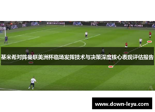 基米希对阵曼联美洲杯临场发挥技术与决策深度核心表现评估报告