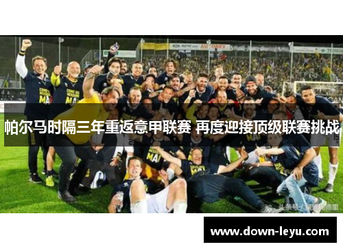 帕尔马时隔三年重返意甲联赛 再度迎接顶级联赛挑战 帕尔马时隔三年重返意甲联赛 再度迎接顶级联赛挑战