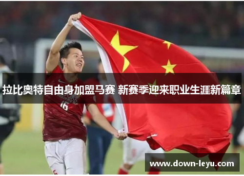 拉比奥特自由身加盟马赛 新赛季迎来职业生涯新篇章 拉比奥特自由身加盟马赛 新赛季迎来职业生涯新篇章