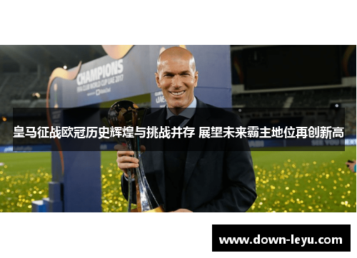 皇马征战欧冠历史辉煌与挑战并存 展望未来霸主地位再创新高 皇马征战欧冠历史辉煌与挑战并存 展望未来霸主地位再创新高