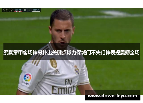 索默意甲客场神勇扑出关键点球力保城门不失门神表现震撼全场