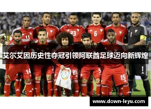 艾尔艾因历史性夺冠引领阿联酋足球迈向新辉煌