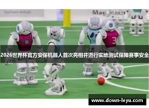 2026世界杯官方安保机器人首次亮相并进行实地测试保障赛事安全