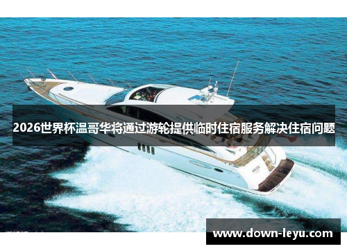 2026世界杯温哥华将通过游轮提供临时住宿服务解决住宿问题