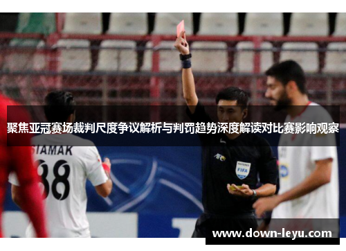 聚焦亚冠赛场裁判尺度争议解析与判罚趋势深度解读对比赛影响观察