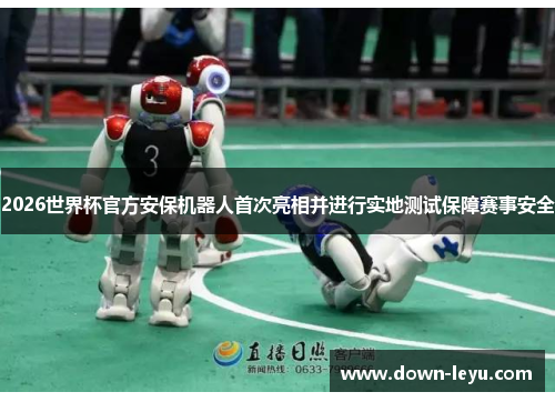 2026世界杯官方安保机器人首次亮相并进行实地测试保障赛事安全