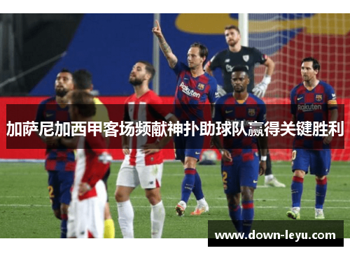 加萨尼加西甲客场频献神扑助球队赢得关键胜利